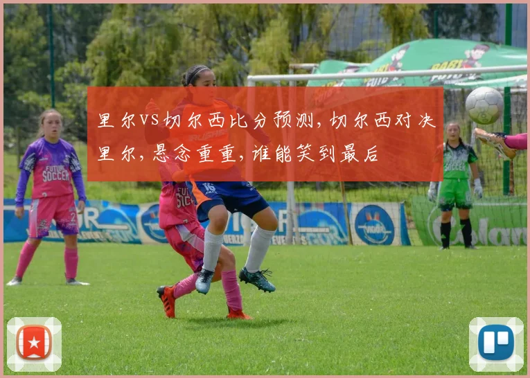 里尔vs切尔西比分预测,切尔西对决里尔,悬念重重,谁能笑到最后